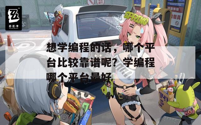 想学编程的话，哪个平台比较靠谱呢？学编程哪个平台最好