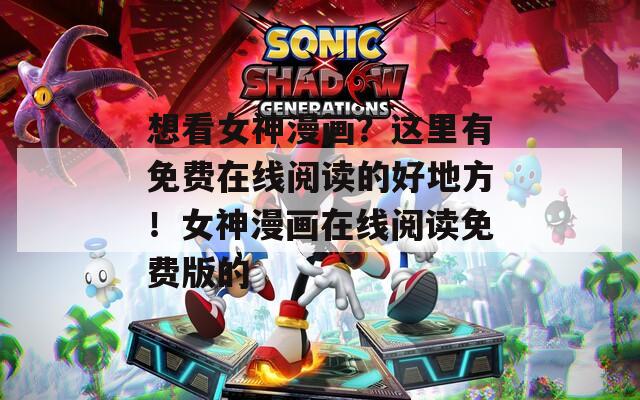 想看女神漫画？这里有免费在线阅读的好地方！女神漫画在线阅读免费版的