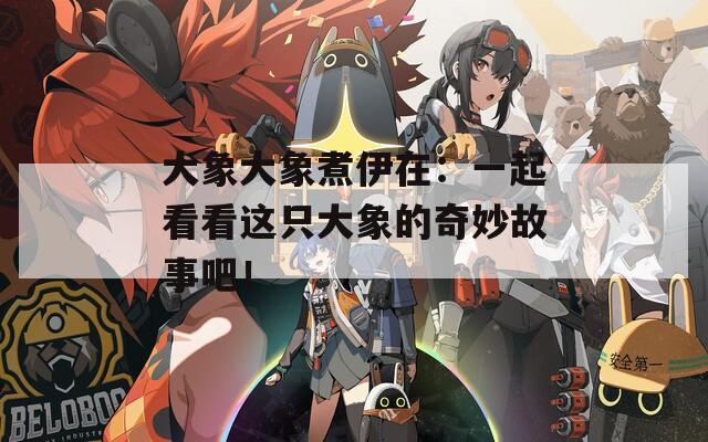 大象大象煮伊在：一起看看这只大象的奇妙故事吧！