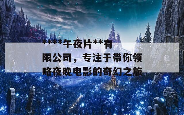 ****午夜片**有限公司，专注于带你领略夜晚电影的奇幻之旅
