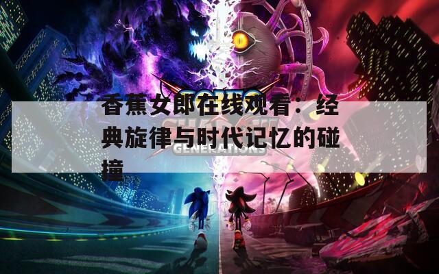 香蕉女郎在线观看：经典旋律与时代记忆的碰撞
