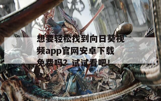 想要轻松找到向日葵视频app官网安卓下载免费吗？试试看吧！
