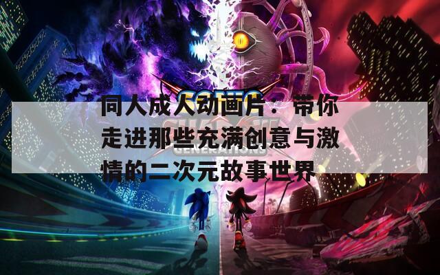 同人成人动画片：带你走进那些充满创意与激情的二次元故事世界