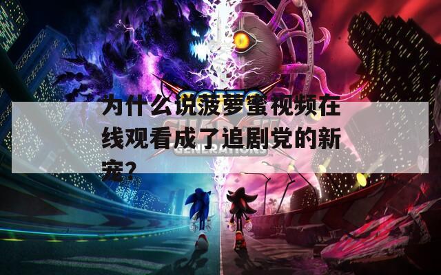 为什么说菠萝蜜视频在线观看成了追剧党的新宠？