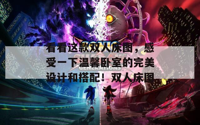 看看这款双人床图，感受一下温馨卧室的完美设计和搭配！双人床图