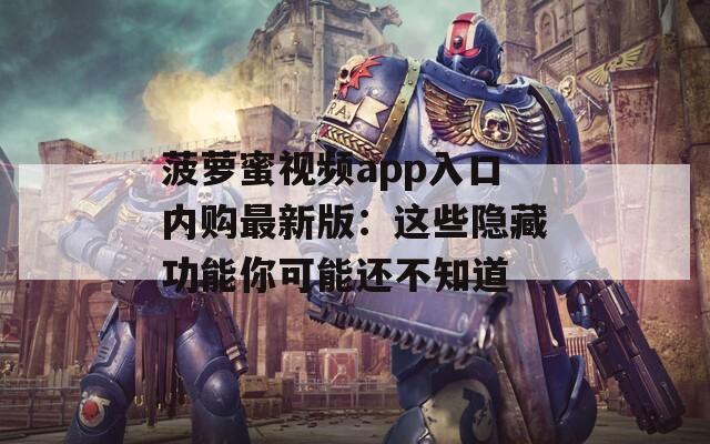 菠萝蜜视频app入口内购最新版：这些隐藏功能你可能还不知道