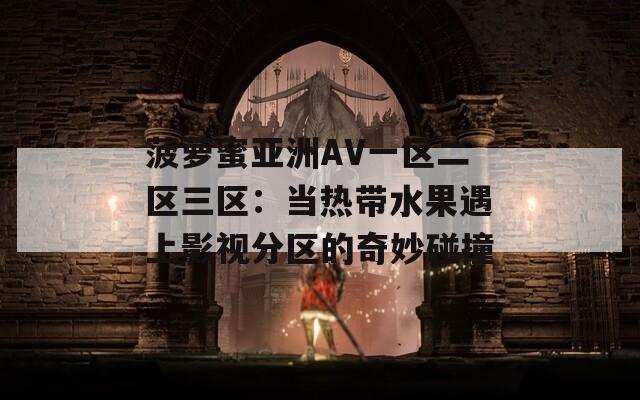 菠萝蜜亚洲AV一区二区三区：当热带水果遇上影视分区的奇妙碰撞