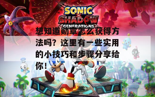 想知道勋章怎么获得方法吗？这里有一些实用的小技巧和步骤分享给你！