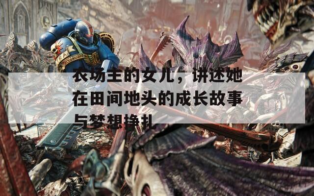 农场主的女儿，讲述她在田间地头的成长故事与梦想挣扎