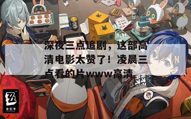 深夜三点追剧，这部高清电影太赞了！凌晨三点看的片www高清