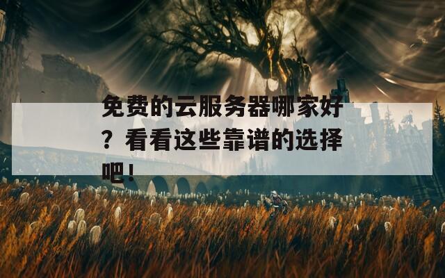 免费的云服务器哪家好？看看这些靠谱的选择吧！