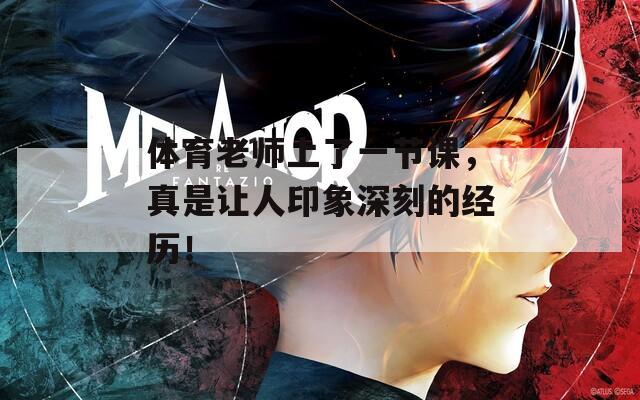 体育老师上了一节课，真是让人印象深刻的经历！