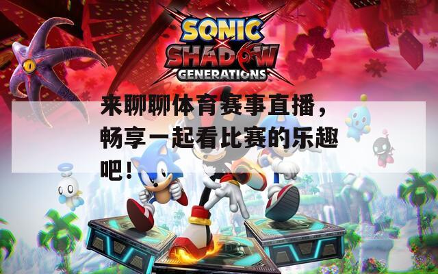 来聊聊体育赛事直播，畅享一起看比赛的乐趣吧！