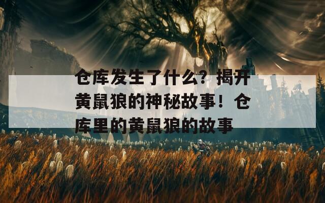 仓库发生了什么？揭开黄鼠狼的神秘故事！仓库里的黄鼠狼的故事
