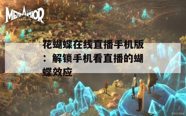 花蝴蝶在线直播手机版：解锁手机看直播的蝴蝶效应