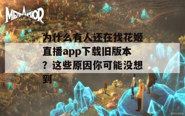 为什么有人还在找花姬直播app下载旧版本？这些原因你可能没想到