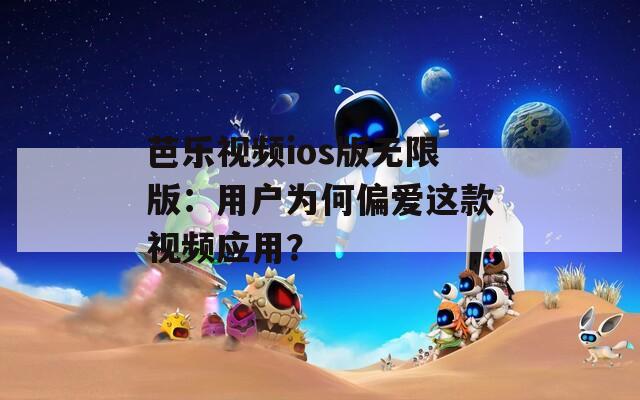 芭乐视频ios版无限版：用户为何偏爱这款视频应用？