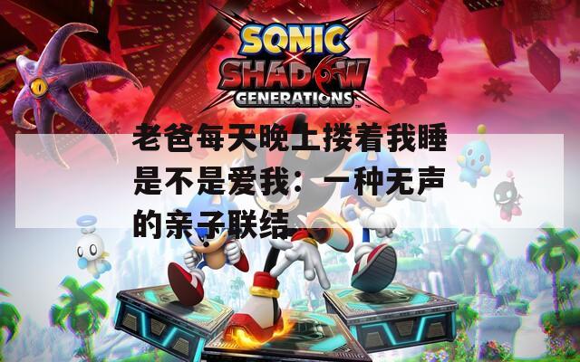 老爸每天晚上搂着我睡是不是爱我：一种无声的亲子联结