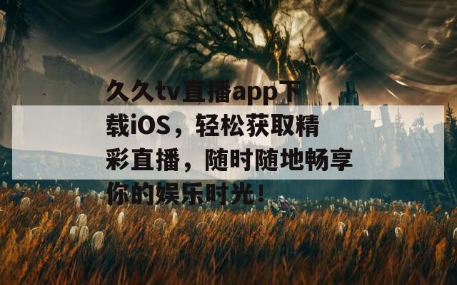 久久tv直播app下载iOS，轻松获取精彩直播，随时随地畅享你的娱乐时光！