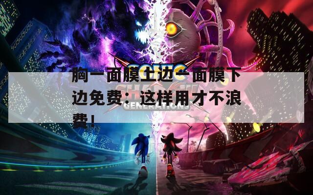 胸一面膜上边一面膜下边免费：这样用才不浪费！