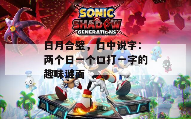 日月合璧，口中说字：两个日一个口打一字的趣味谜面