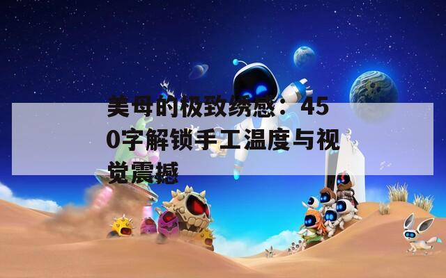 美母的极致绣感：450字解锁手工温度与视觉震撼