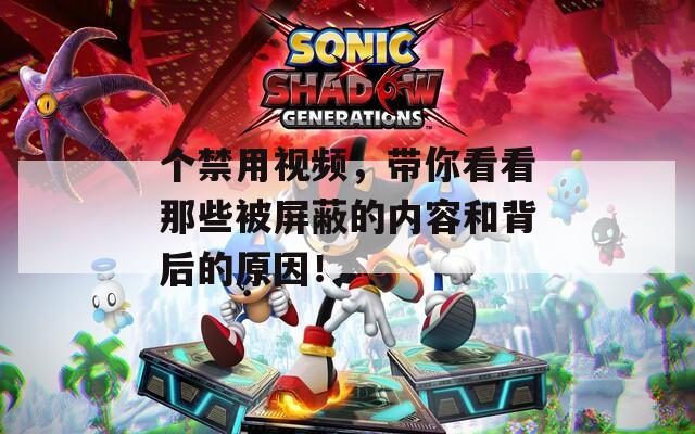 个禁用视频，带你看看那些被屏蔽的内容和背后的原因！