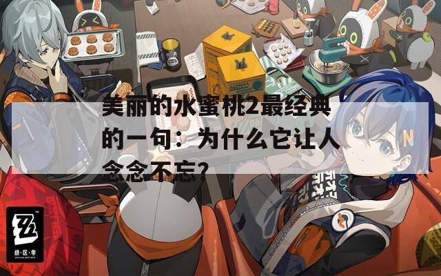 美丽的水蜜桃2最经典的一句：为什么它让人念念不忘？