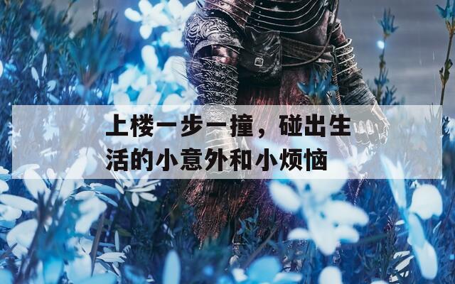 上楼一步一撞，碰出生活的小意外和小烦恼