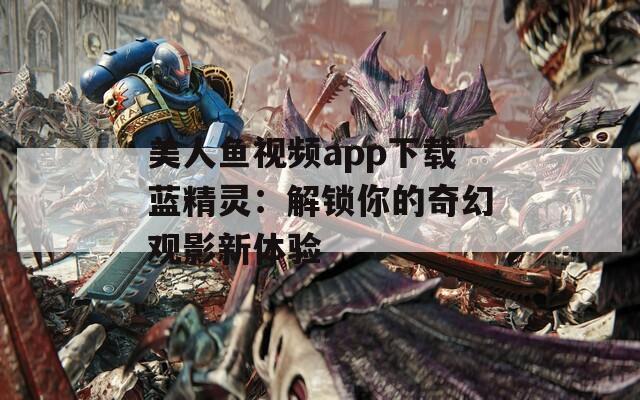 美人鱼视频app下载蓝精灵：解锁你的奇幻观影新体验