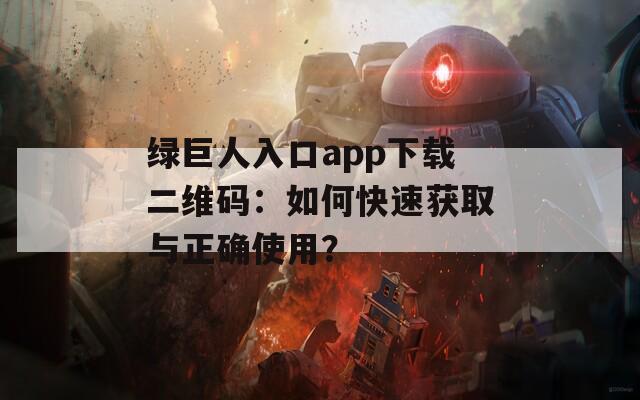 绿巨人入口app下载二维码：如何快速获取与正确使用？