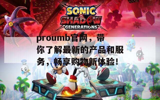 proumb官网，带你了解最新的产品和服务，畅享购物新体验！