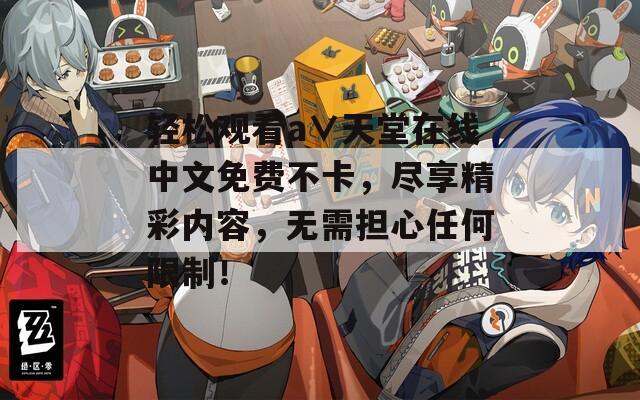 轻松观看а∨天堂在线中文免费不卡，尽享精彩内容，无需担心任何限制！