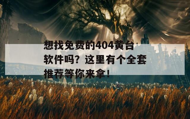 想找免费的404黄台软件吗？这里有个全套推荐等你来拿！