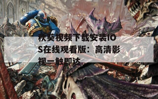 秋葵视频下载安装IOS在线观看版：高清影视一触即达