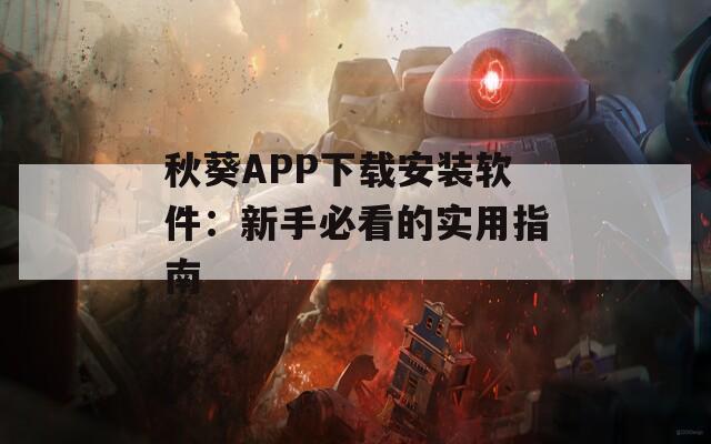 秋葵APP下载安装软件：新手必看的实用指南