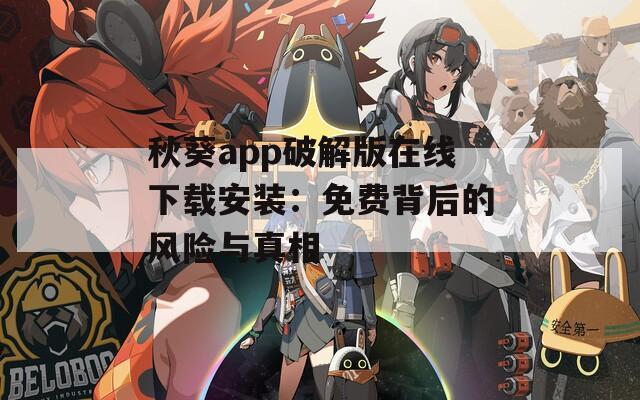秋葵app破解版在线下载安装：免费背后的风险与真相