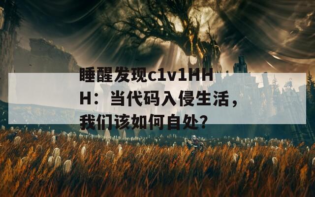 睡醒发现c1v1HHH：当代码入侵生活，我们该如何自处？