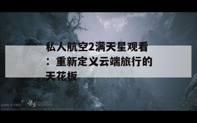 私人航空2满天星观看：重新定义云端旅行的天花板