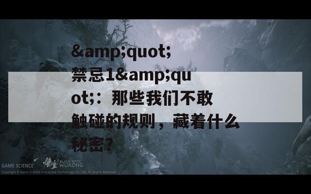 &quot;禁忌1&quot;：那些我们不敢触碰的规则，藏着什么秘密？