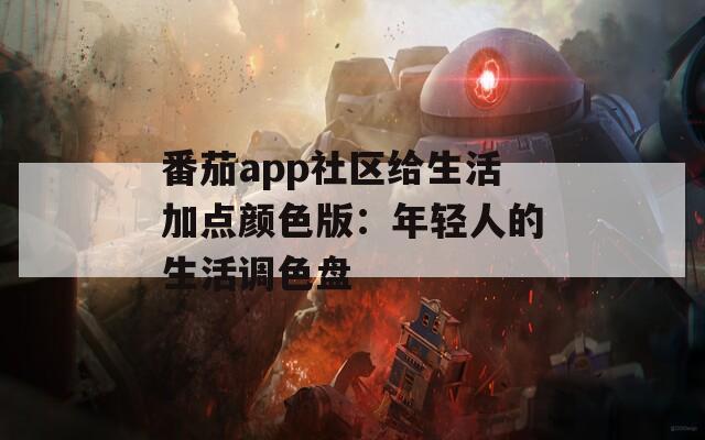 番茄app社区给生活加点颜色版：年轻人的生活调色盘