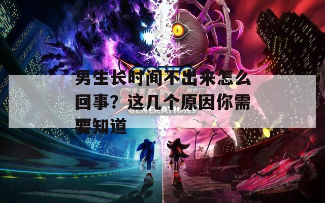 男生长时间不出来怎么回事？这几个原因你需要知道