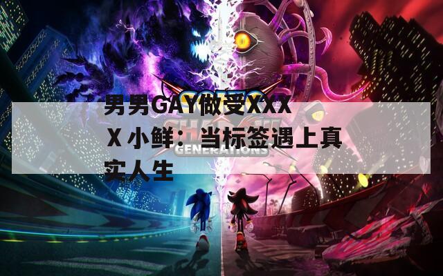 男男GAY做受XXXⅩ小鲜：当标签遇上真实人生
