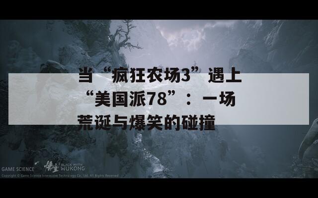 当“疯狂农场3”遇上“美国派78”：一场荒诞与爆笑的碰撞