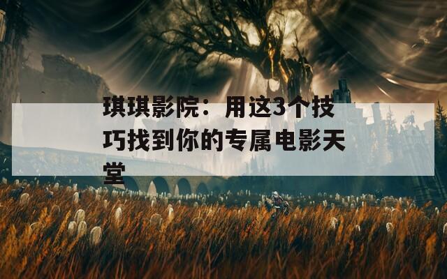 琪琪影院：用这3个技巧找到你的专属电影天堂