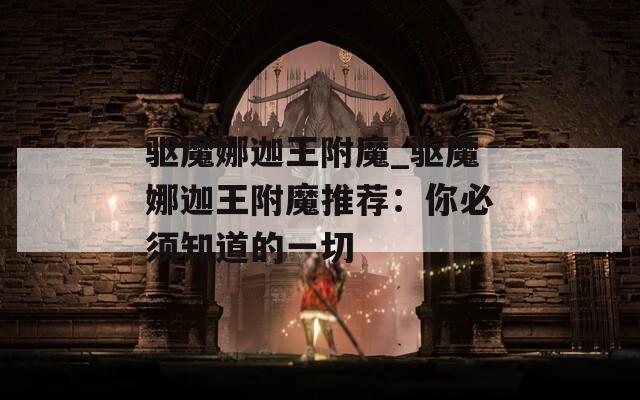 驱魔娜迦王附魔_驱魔娜迦王附魔推荐：你必须知道的一切