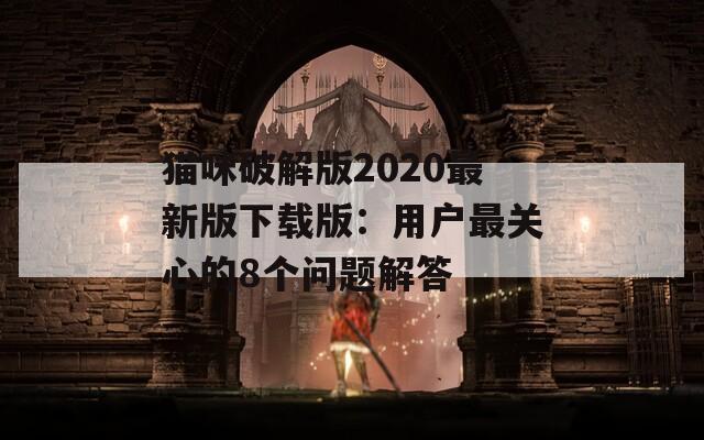 猫咪破解版2020最新版下载版：用户最关心的8个问题解答