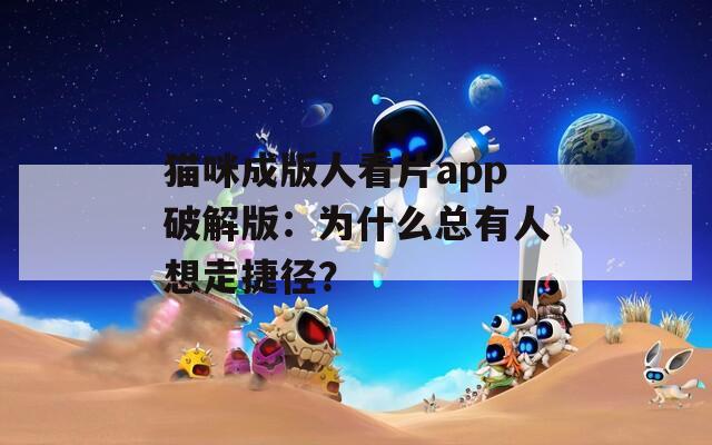 猫咪成版人看片app破解版：为什么总有人想走捷径？