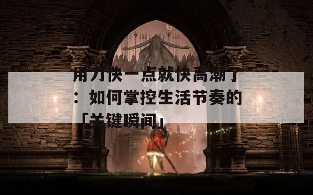 用力快一点就快高潮了：如何掌控生活节奏的「关键瞬间」