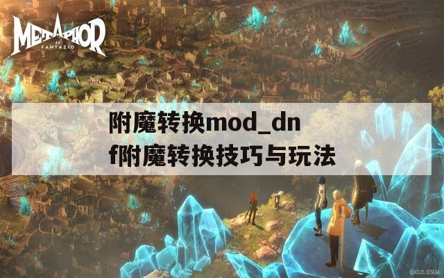 附魔转换mod_dnf附魔转换技巧与玩法